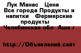 Лук Манас › Цена ­ 8 - Все города Продукты и напитки » Фермерские продукты   . Челябинская обл.,Аша г.